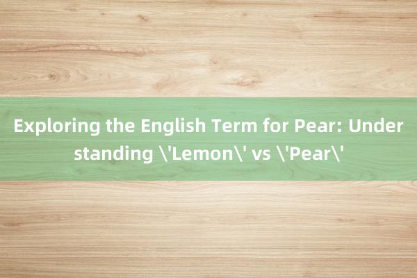 Exploring the English Term for Pear: Understanding 'Lemon' vs 'Pear'